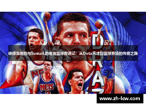 彼得洛维奇与SumaiL的电竞篮球奇遇记：从Dota天才到篮球赛场的传奇之路