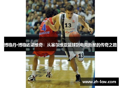 博格丹·博格达诺维奇：从塞尔维亚篮球到电竞新星的传奇之路